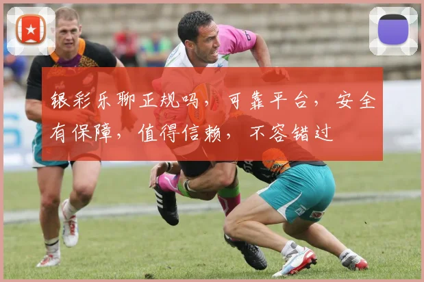 银彩乐聊正规吗，可靠平台，安全有保障，值得信赖，不容错过