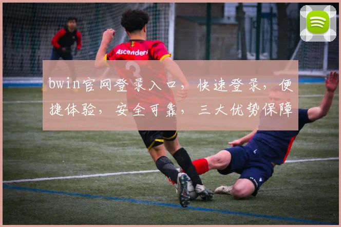 bwin官网登录入口，快速登录，便捷体验，安全可靠，三大优势保障，轻松畅玩