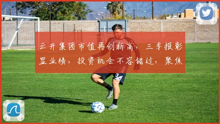 云开集团市值再创新高，三季报彰显业绩，投资机会不容错过，聚焦市场，稳健增长，引领行业潮流。