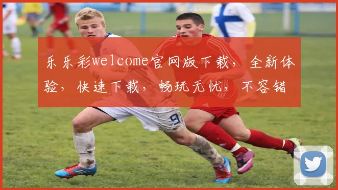 乐乐彩welcome官网版下载，全新体验，快速下载，畅玩无忧，不容错过，立即下载