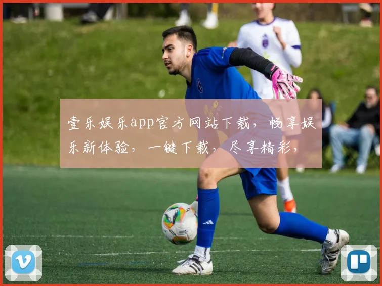 壹乐娱乐app官方网站下载，畅享娱乐新体验，一键下载，尽享精彩，不容错过，快来体验