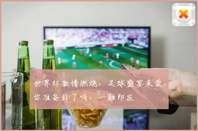 世界杯激情燃烧，足球盛宴来袭，你准备好了吗，一触即发