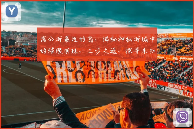 离公海最近的岛，揭秘神秘海域中的璀璨明珠，三步之遥，探寻未知世界
