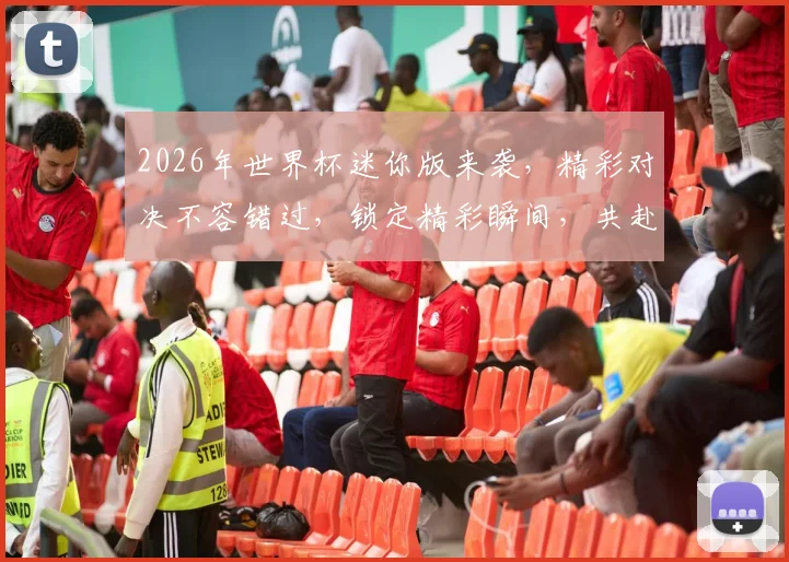2026年世界杯迷你版来袭，精彩对决不容错过，锁定精彩瞬间，共赴足球盛宴