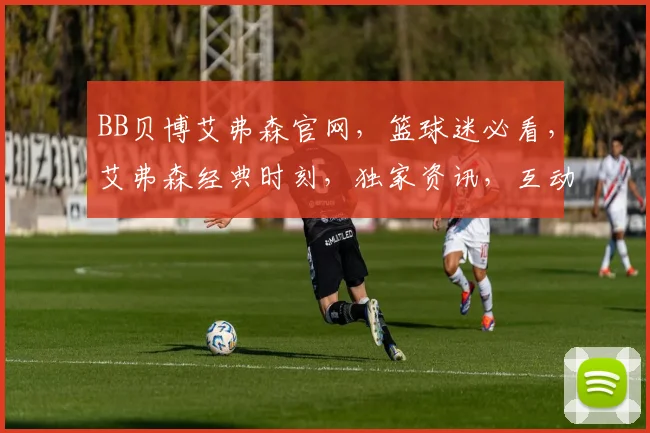 BB贝博艾弗森官网，篮球迷必看，艾弗森经典时刻，独家资讯，互动交流，一网打尽