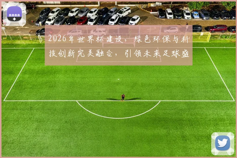 2026年世界杯建设，绿色环保与科技创新完美融合，引领未来足球盛宴